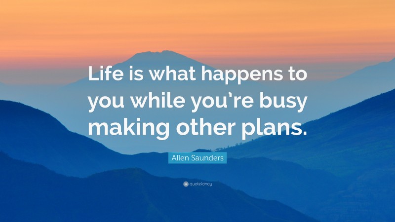 Allen Saunders Quote: “Life is what happens to you while you’re busy ...