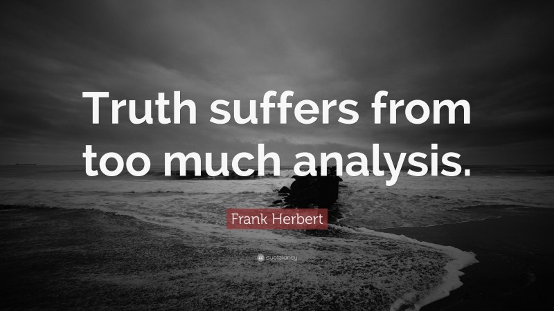Frank Herbert Quote: “Truth suffers from too much analysis.”