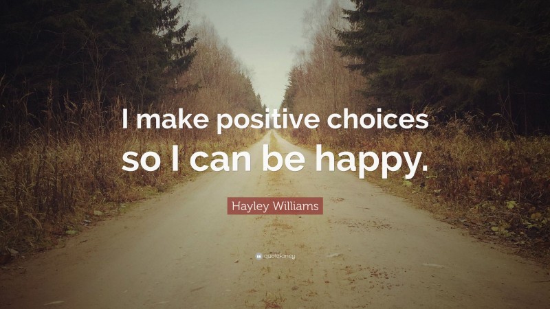 Hayley Williams Quote: “I make positive choices so I can be happy.”