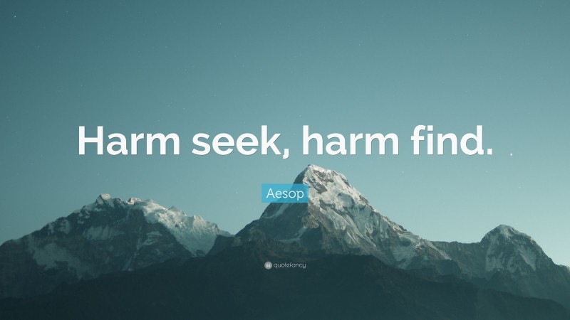 Aesop Quote: “Harm seek, harm find.”