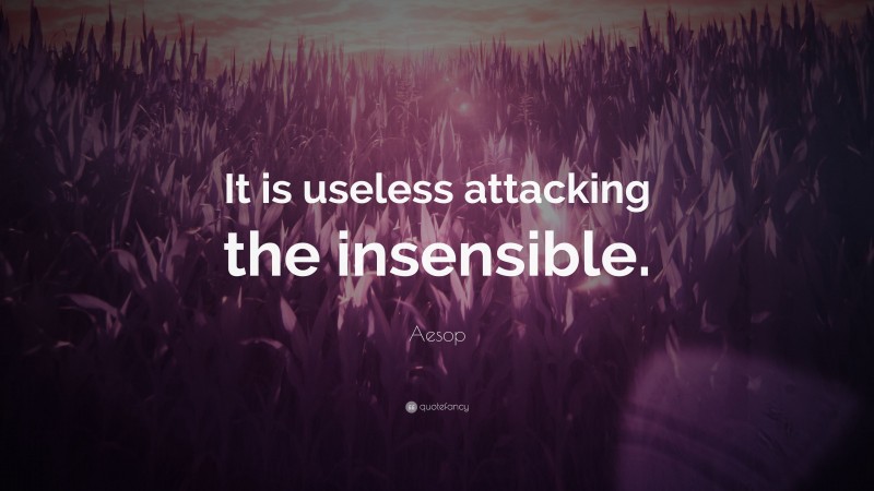Aesop Quote: “It is useless attacking the insensible.”