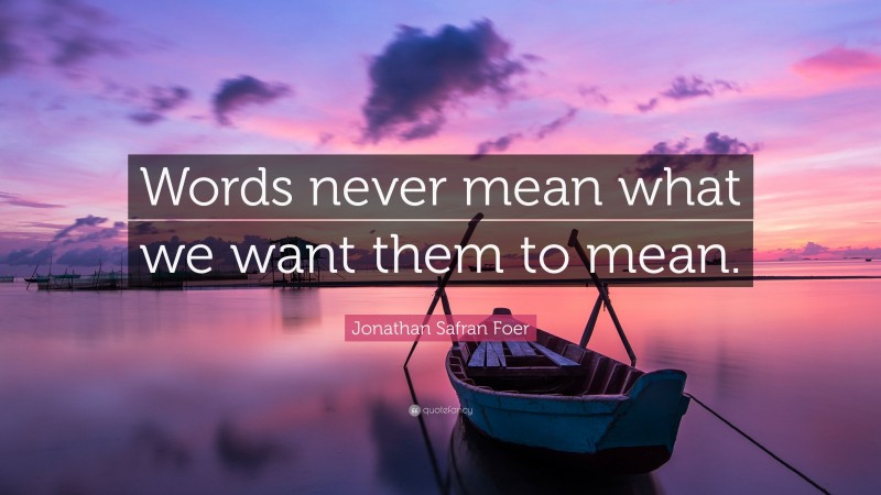 Jonathan Safran Foer Quote: “Words never mean what we want them to mean.”