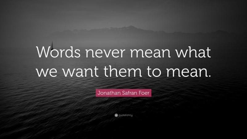 Jonathan Safran Foer Quote: “Words never mean what we want them to mean.”
