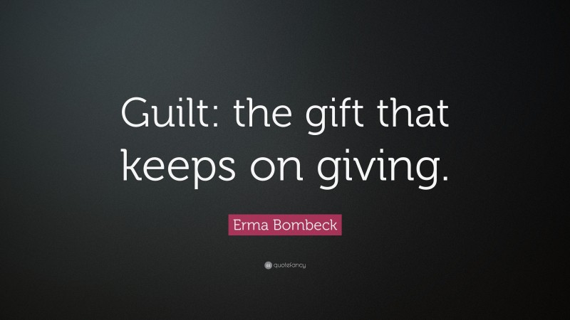Erma Bombeck Quote: “Guilt: the gift that keeps on giving.”
