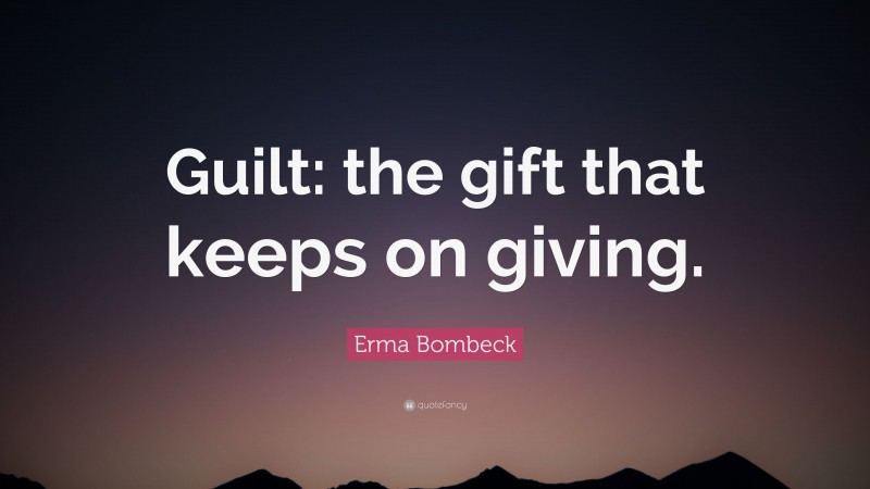 Erma Bombeck Quote: “Guilt: the gift that keeps on giving.”