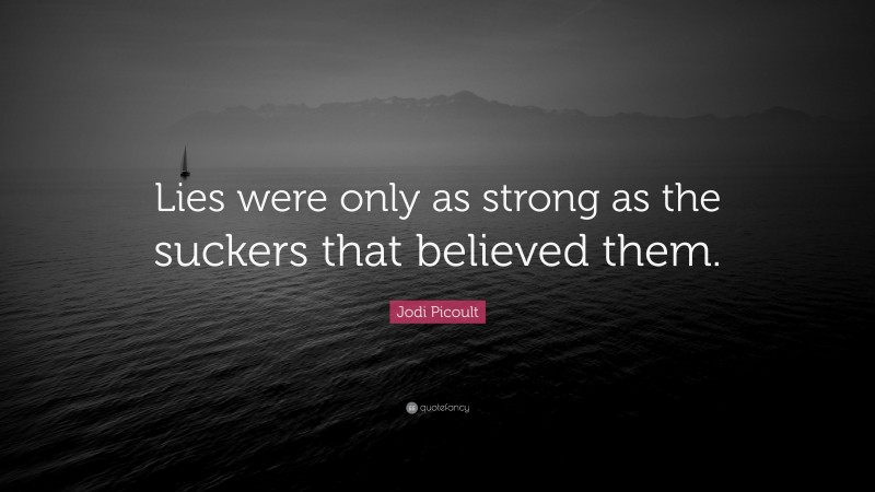 Jodi Picoult Quote: “Lies were only as strong as the suckers that believed them.”