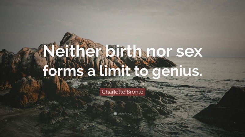 Charlotte Brontë Quote: “Neither birth nor sex forms a limit to genius.”