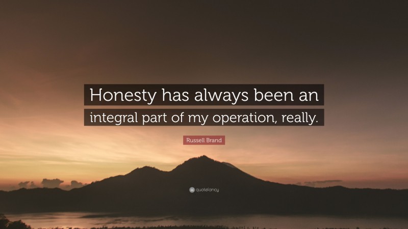 Russell Brand Quote: “Honesty has always been an integral part of my operation, really.”