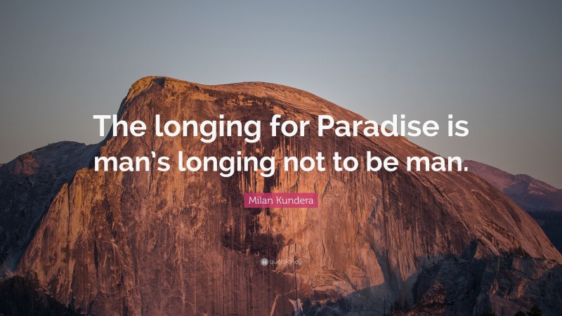 Milan Kundera Quote: “The longing for Paradise is man’s longing not to be man.”