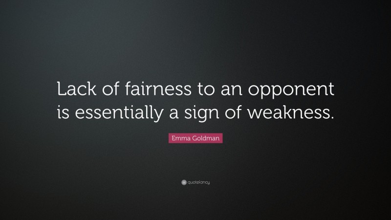 Emma Goldman Quote: “Lack of fairness to an opponent is essentially a sign of weakness.”