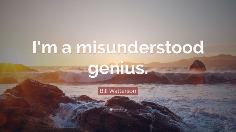 Bill Watterson Quote: “I’m a misunderstood genius.”