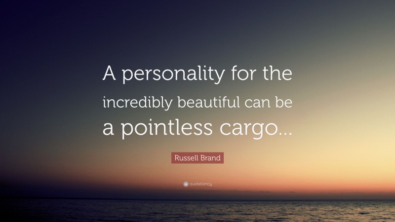 Russell Brand Quote: “A personality for the incredibly beautiful can be a pointless cargo...”