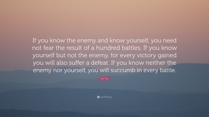 Sun Tzu Quote: “If you know the enemy and know yourself, you need not ...