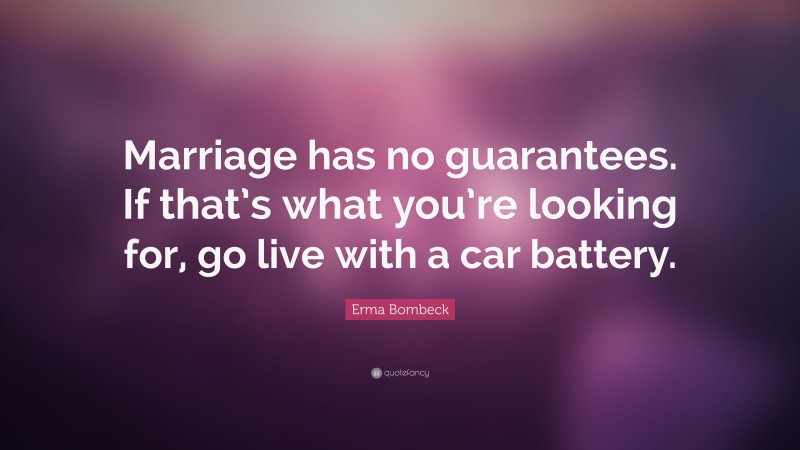 Erma Bombeck Quote: “Marriage has no guarantees. If that’s what you’re looking for, go live with a car battery.”