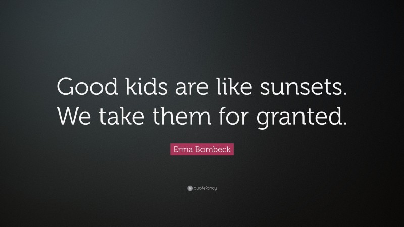 Erma Bombeck Quote: “Good kids are like sunsets. We take them for granted.”