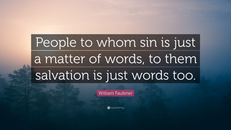 William Faulkner Quote: “People to whom sin is just a matter of words, to them salvation is just words too.”