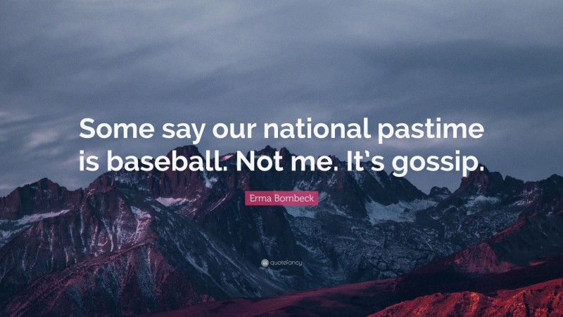 Erma Bombeck Quote: “Some say our national pastime is baseball. Not me. It’s gossip.”