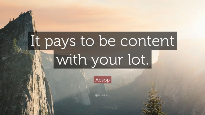 Aesop Quote: “It pays to be content with your lot.”