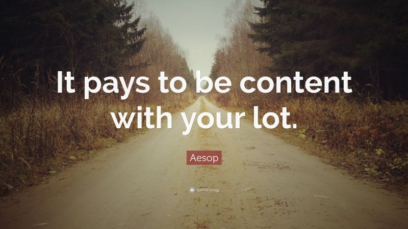 Aesop Quote: “It pays to be content with your lot.”