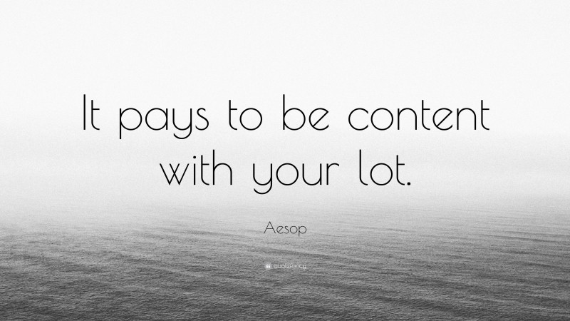 Aesop Quote: “It pays to be content with your lot.”