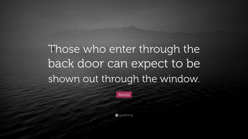 Aesop Quote: “Those who enter through the back door can expect to be shown out through the window.”