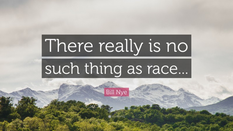 Bill Nye Quote: “There really is no such thing as race...”