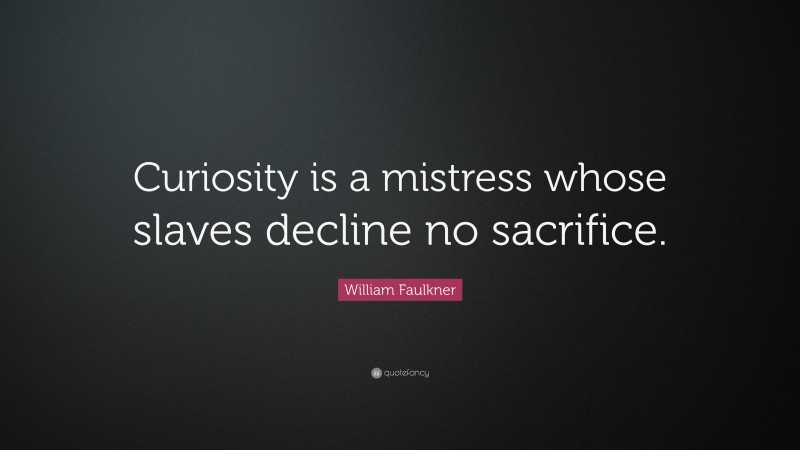 William Faulkner Quote: “Curiosity is a mistress whose slaves decline no sacrifice.”