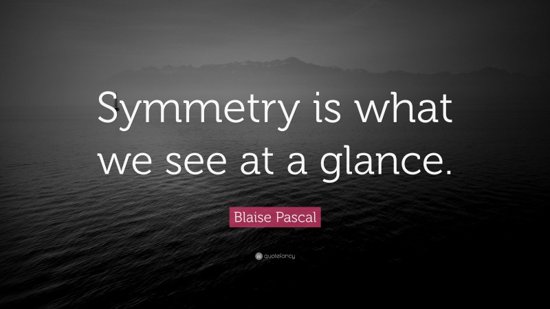 Blaise Pascal Quote: “Symmetry is what we see at a glance.”