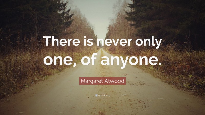 Margaret Atwood Quote: “There is never only one, of anyone.”