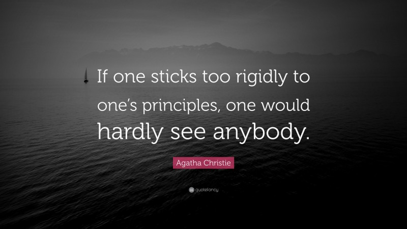 Agatha Christie Quote: “If one sticks too rigidly to one’s principles, one would hardly see anybody.”