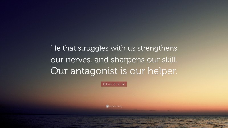 Edmund Burke Quote: “He that struggles with us strengthens our nerves, and sharpens our skill. Our antagonist is our helper.”