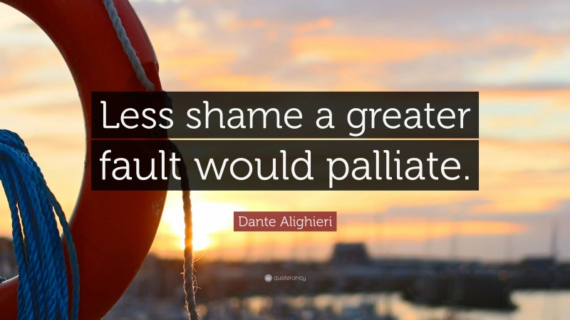 Dante Alighieri Quote: “Less shame a greater fault would palliate.”