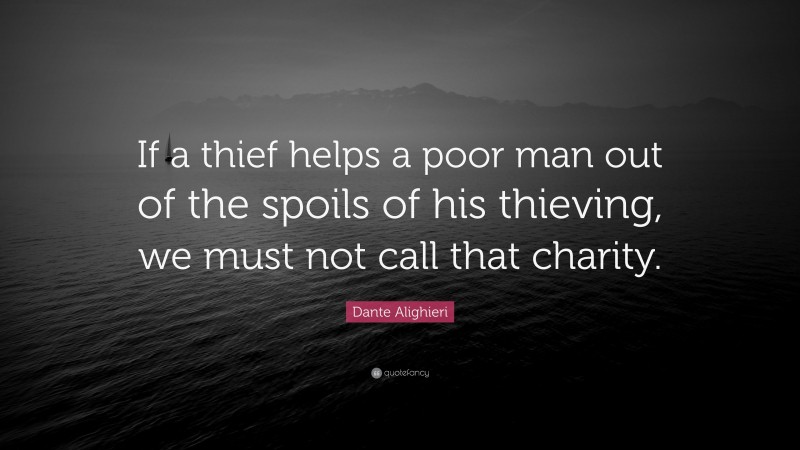 Dante Alighieri Quote: “If a thief helps a poor man out of the spoils of his thieving, we must not call that charity.”