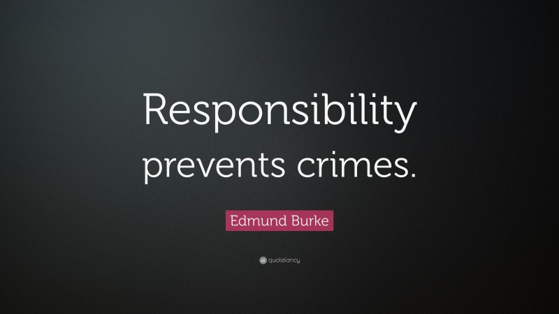 Edmund Burke Quote: “Responsibility prevents crimes.”
