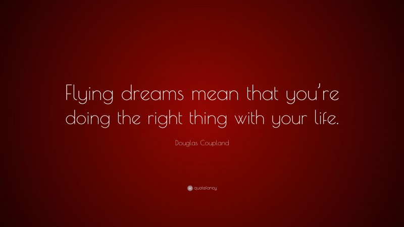 Douglas Coupland Quote: “Flying dreams mean that you’re doing the right thing with your life.”