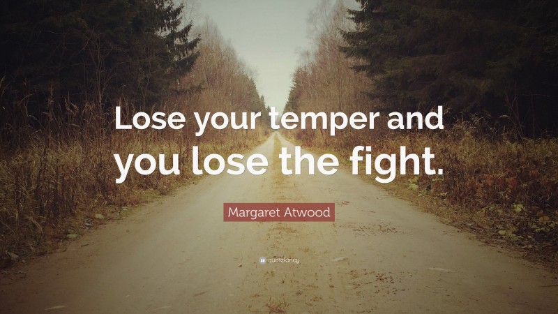 Margaret Atwood Quote: “Lose your temper and you lose the fight.”