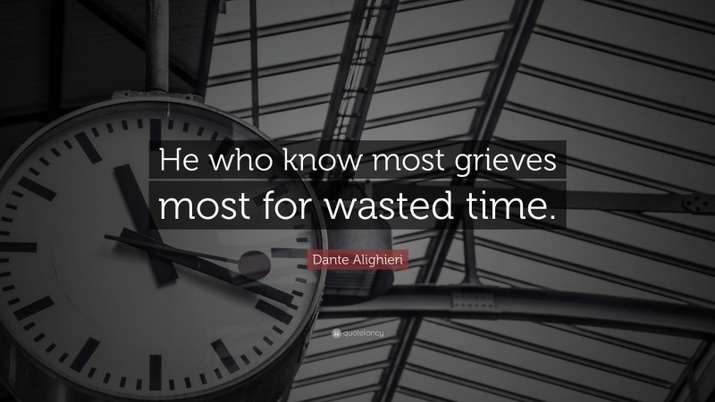 Dante Alighieri Quote: “He who know most grieves most for wasted time.”