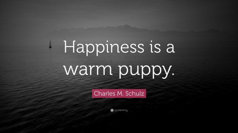 Charles M. Schulz Quote: “Happiness is a warm puppy.”