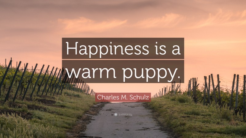 Charles M. Schulz Quote: “Happiness is a warm puppy.”