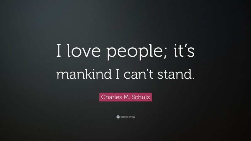 Charles M. Schulz Quote: “I love people; it’s mankind I can’t stand.”