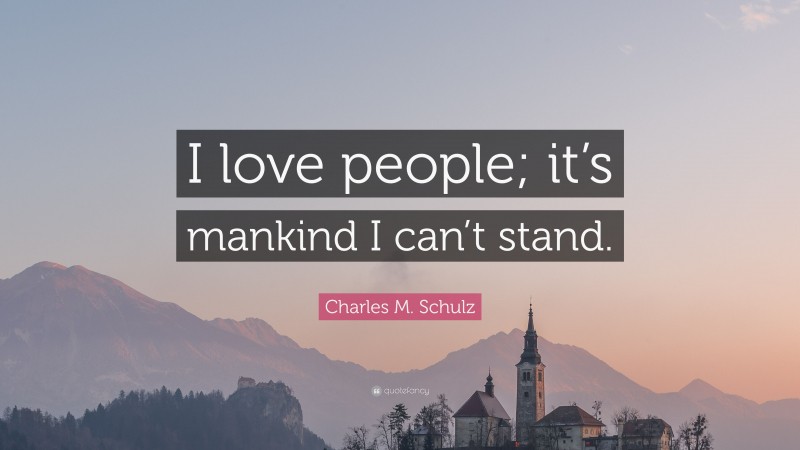Charles M. Schulz Quote: “I love people; it’s mankind I can’t stand.”