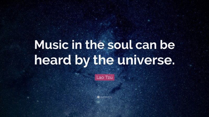 Lao Tzu Quote: “Music in the soul can be heard by the universe.”