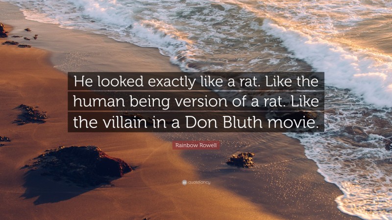 Rainbow Rowell Quote: “He looked exactly like a rat. Like the human being version of a rat. Like the villain in a Don Bluth movie.”