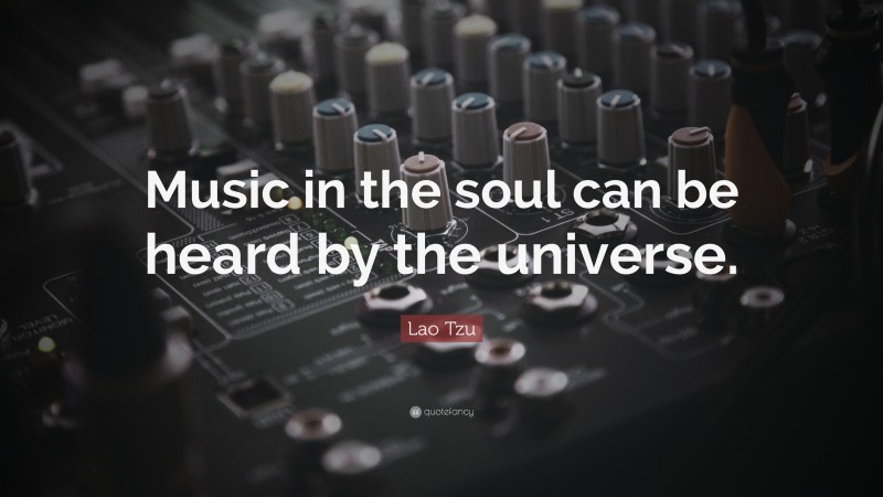 Lao Tzu Quote: “Music in the soul can be heard by the universe.”