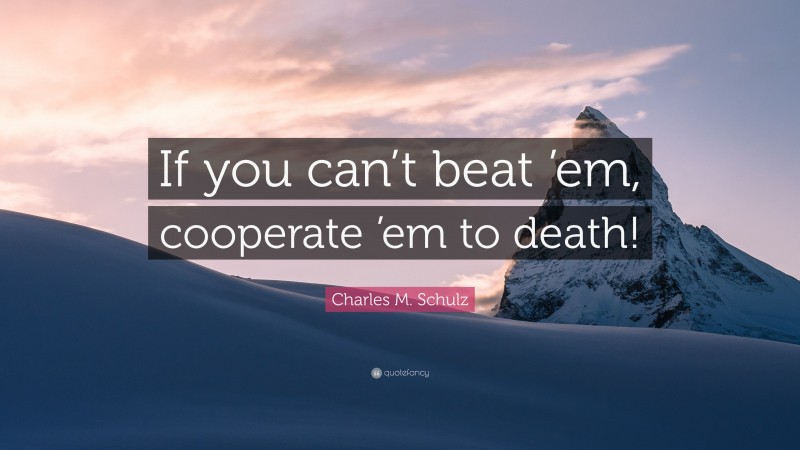 Charles M. Schulz Quote: “If you can’t beat ’em, cooperate ’em to death!”