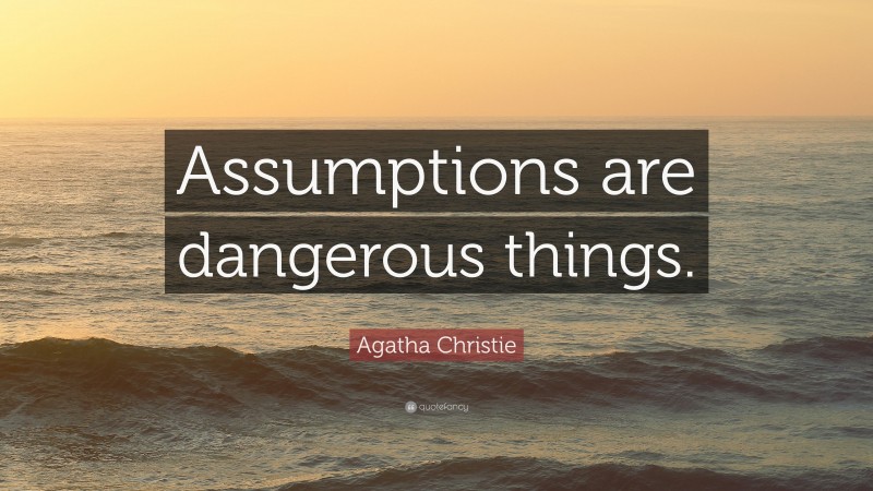 Agatha Christie Quote: “Assumptions are dangerous things.”