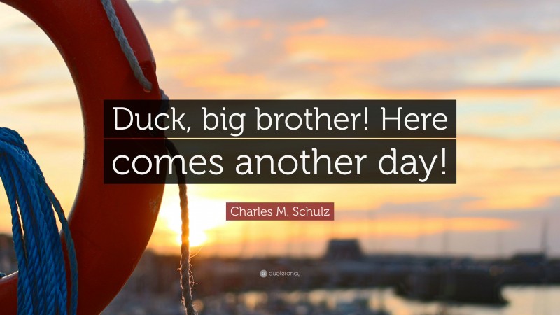 Charles M. Schulz Quote: “Duck, big brother! Here comes another day!”