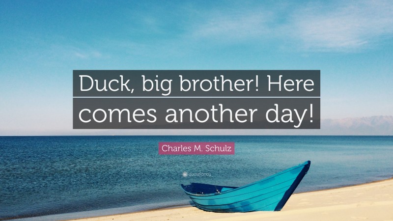 Charles M. Schulz Quote: “Duck, big brother! Here comes another day!”