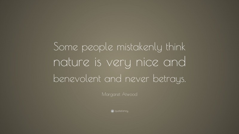 Margaret Atwood Quote: “Some people mistakenly think nature is very nice and benevolent and never betrays.”