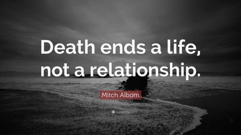 Mitch Albom Quote: “Death ends a life, not a relationship.”